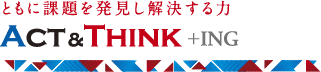 ともに課題を発見し解決する力 Act&Think+ing